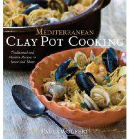 Mediterranean Clay Pot Cooking: Traditional and Modern Recipes to Savor and Share by Paula Wolfert