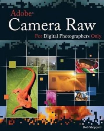 Adobe Camera Raw For Digital Photographers Only by Rob Sheppard