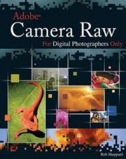 Adobe Camera Raw For Digital Photographers Only