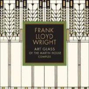 Frank Lloyd Wright: Art Glass of the Martin House by Various