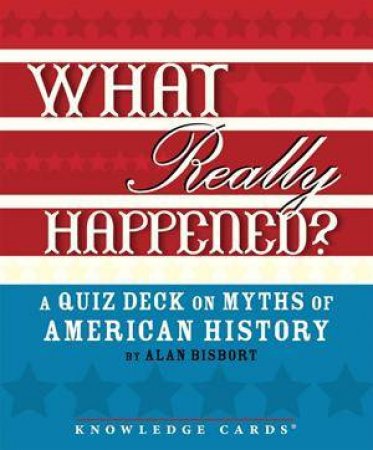 What Really Happened? A Quiz Deck on Myths of American History by Alan Bisbort