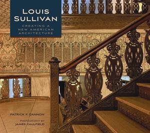 Louis Sullivan: Creating a New American Architecture by Patrick F. Cannon