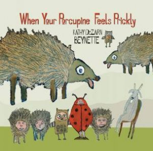 When Your Porcupine Feels Prickly by Kathy DeZarn Baynette