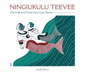 Ningiukulu Teevee: Drawings And Prints From Cape Dorset by Leslie Boyd