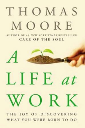 Life At Work: The Joy of Discovering What You Wre Born To Do by Thomas Moore