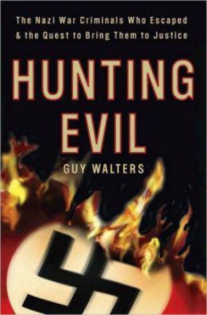 Hunting Evil: The Nazi War Criminals Who Escaped and the Quest to Bring Them to Justice by Guy Walters