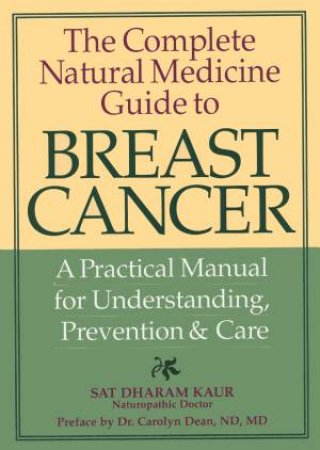 Complete Natural Medicine Guide to Breast Cancer by KAUR SAT