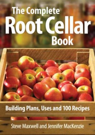 Complete Root Cellar Book: Building Plans, Uses and 100 Recipes by MAXWELL / MACKENZIE