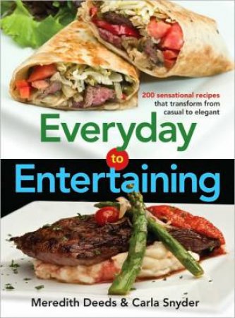 Everyday to Entertaining: 200 Sensational Recipes that Transform from Casual to Elegant by DEEDS MEREDITH