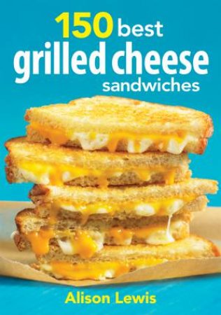 150 Best Grilled Cheese Sandwiches by LEWIS ALISON