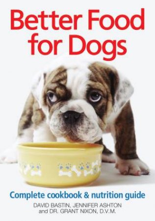 Better Food for Dogs: Complete Cookbook and Nutrition Guide by ASHTON & NIXON BASTIN