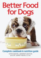 Better Food for Dogs Complete Cookbook and Nutrition Guide