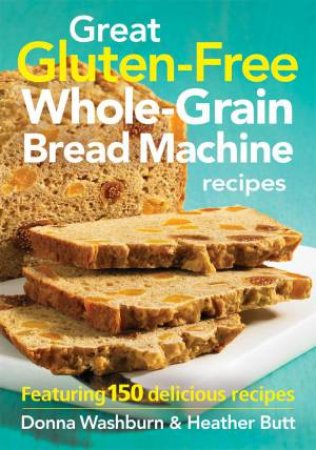 Great Gluten-Free Whole-Grain Bread Machine Recipes by BUTT HEATHER WASHBURN DONNA