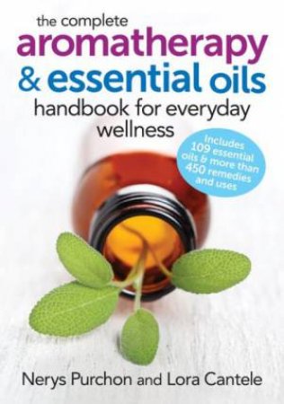 The Complete Aromatherapy & Essential Oils Handbook For Everyday Wellness by Nerys Purchon & Lora Cantele