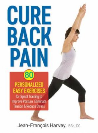 Cure Back Pain: 80 Personalized Easy Exercises for Spinal Training by JEAN-FRANCOIS HARVEY