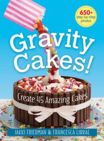 Gravity Cakes: Create 45 Amazing Cakes by FRIEDMAN / LIBRAE