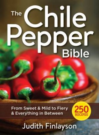 Chile Pepper Bible: From Sweet & Mild to Fiery and Everything in Between by JUDITH FINLAYSON