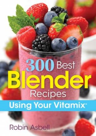 300 Best Blender Recipes Using Your Vitamix by ROBIN ASBELL