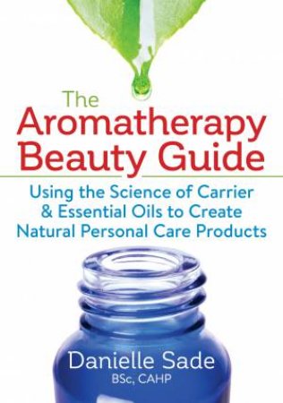 The Aromatherapy Beauty Guide by  Danielle Sade