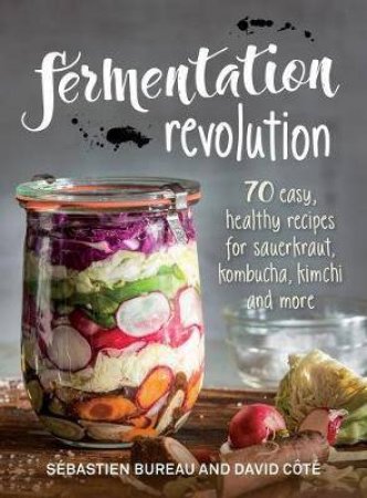 Fermentation Revolution: 70 Easy Recipes for Kombucha, Kimchi And More by Sebastien Bureau & David Cote