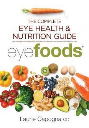 Eyefoods: The Complete Eye Health And Nutrition Guide by Laurie Capogna