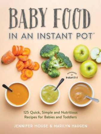 Baby Food In An Instant Pot by Jennifer House & Marilyn Haugen