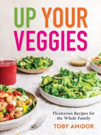 Up Your Veggies: Flexitarian Recipes for the Whole Family by TOBY AMIDOR