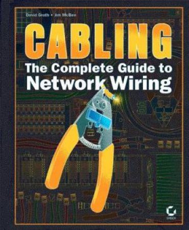 Cabling: The Complete Guide To Network Wiring by David Groth & Jim McBee