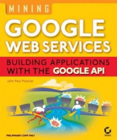 Mining Google Web Services: Building Applications With The Google API by John Paul Mueller