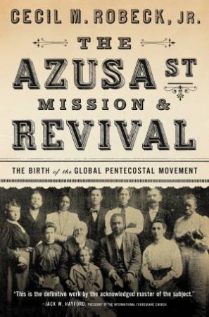 The Azusa Street Mission And Revival by Cecil M Robeck Jr