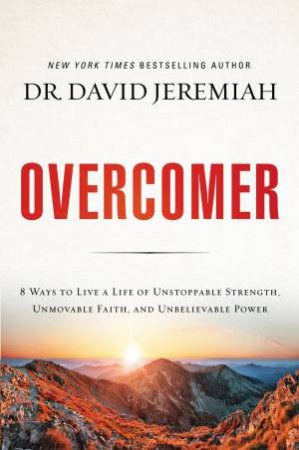 Overcomer: 8 Ways To Live A Life Of Unstoppable Strength, Unmovable Faith, And Unbelievable Power by David Jeremiah