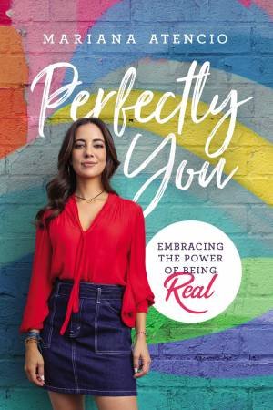 Perfectly You: Embracing The Power Of Being Real by Mariana Atencio