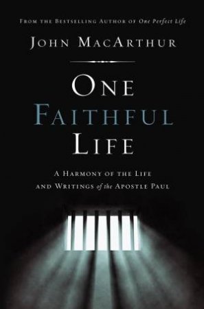 One Faithful Life: A Harmony Of The Life And Letters Of Paul by John F MacArthur