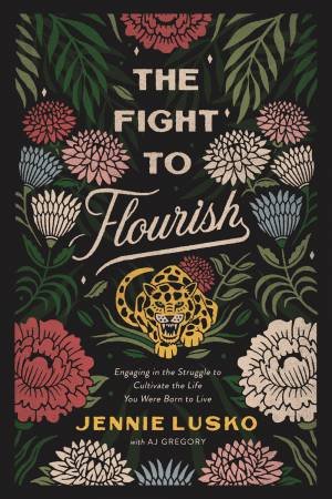 The Fight To Flourish: Engaging In The Struggle To Cultivate The Life You Were Born To Live by Jennie Lusko & A. J. Gregory