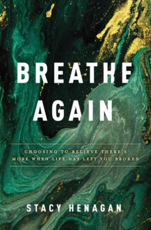 Breathe Again: Choosing To Believe There's More When Life Has Left You Broken by Stacy Henagan