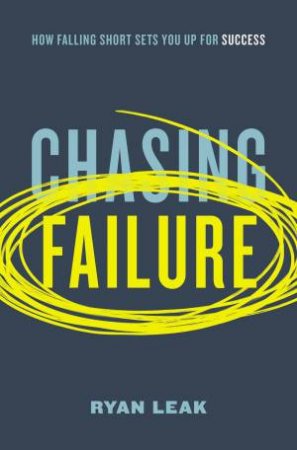 Chasing Failure: How Falling Short Sets You Up For Success by Ryan Leak