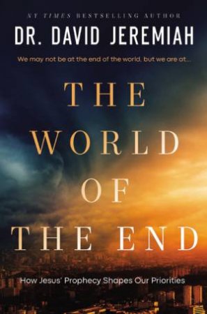 The World Of The End: How Jesus' Prophecy Shapes Our Priorities by David Jeremiah