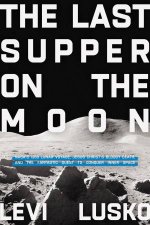 The Last Supper On The Moon Nasas 1969 Lunar Voyage Jesus Christs Bloody Death and The Fantastic Quest To Conquer Inner Space