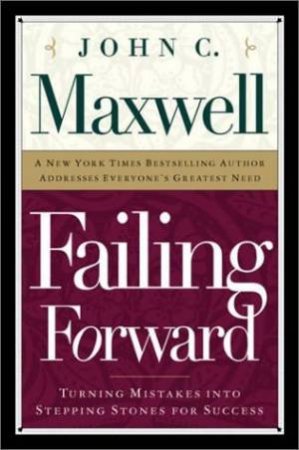 Failing Forward: Turning Mistakes Into Stepping Stones For Success by John C Maxwell