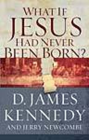 What If Jesus Had Never Been Born? by Kennedy & Newcombe