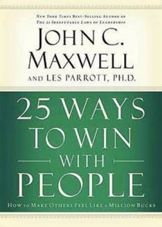 25 Ways To Win With People: How To Make Others Feel Like A Million Bucks by John C Maxwell