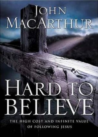 Hard To Believe by John MacArthur