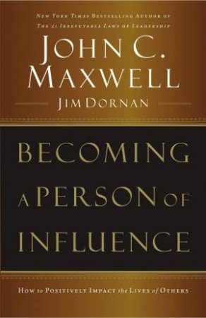 Becoming A Person Of Influence: How To Positively Impact The Lives Of Others by John Maxwell & Jim Dornan