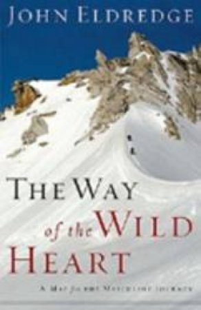 The Way of the Wild Heart: A Map for the Masculine Journey by John Eldredge