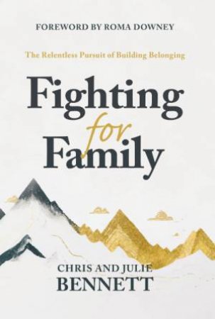 Fighting for Family: The Relentless Pursuit Of Building Belonging by Chris Bennett & Julie Bennett