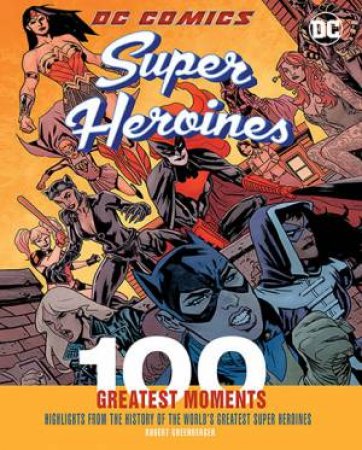 100 Greatest Moments: DC Comics Super Heroines by Robert Greenberger