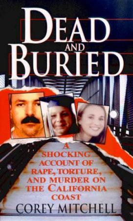 Dead & Buried: A Shocking Account Of Rape, Torture, And Murder On The California Coast by Corey Mitchell