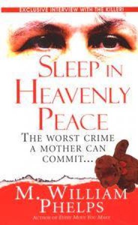 Sleep In Heavenly Peace: The Worst Crime A Mother Can Commit by M William Phelps