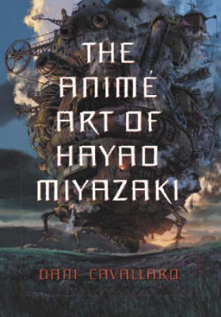 The Anime Art of Hayao Miyazaki by Dani Cavallaro