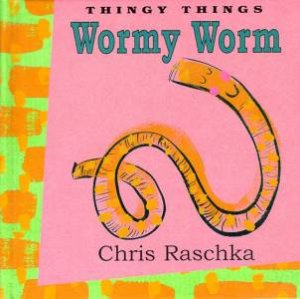 Thingy Things: Wormy Worm by Chris Raschka